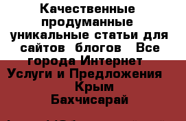 Качественные, продуманные, уникальные статьи для сайтов, блогов - Все города Интернет » Услуги и Предложения   . Крым,Бахчисарай